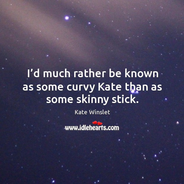 I’d much rather be known as some curvy kate than as some skinny stick. Kate Winslet Picture Quote