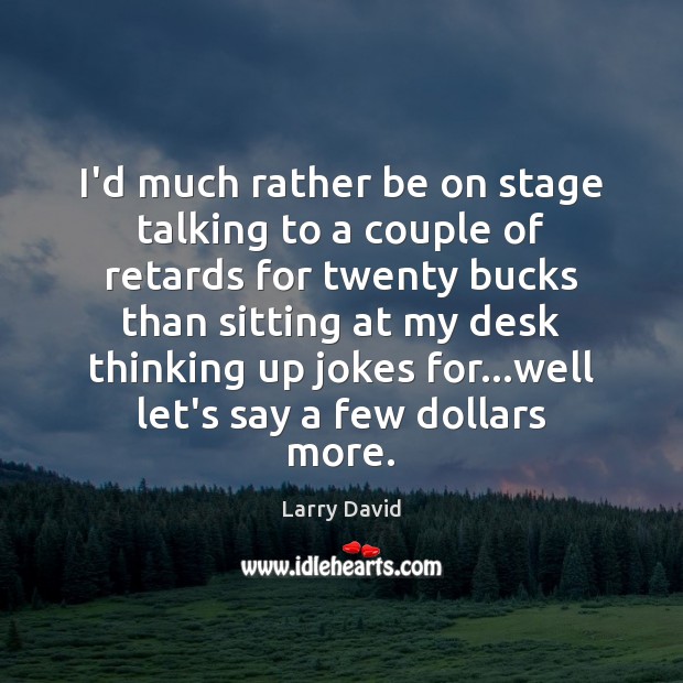 I’d much rather be on stage talking to a couple of retards Larry David Picture Quote