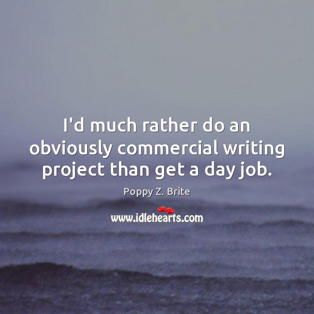 I’d much rather do an obviously commercial writing project than get a day job. Image