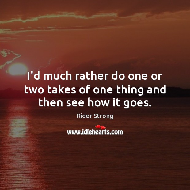 I’d much rather do one or two takes of one thing and then see how it goes. Rider Strong Picture Quote
