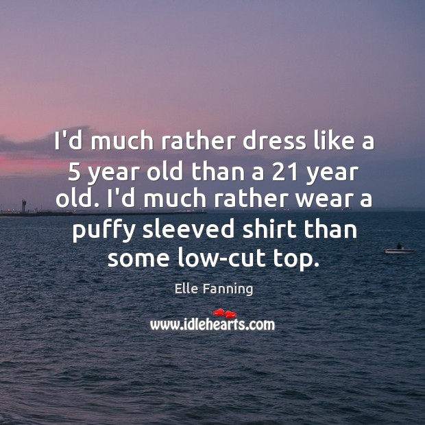 I’d much rather dress like a 5 year old than a 21 year old. Elle Fanning Picture Quote