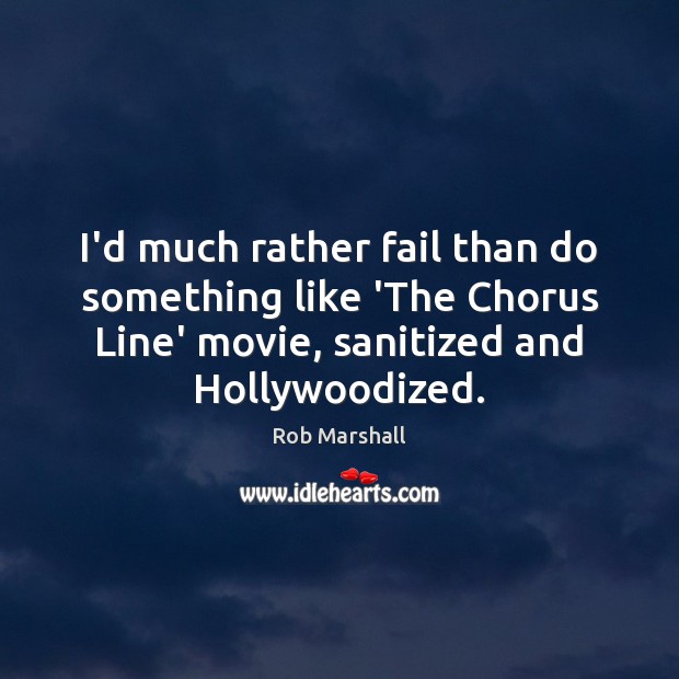 I’d much rather fail than do something like ‘The Chorus Line’ movie, Rob Marshall Picture Quote
