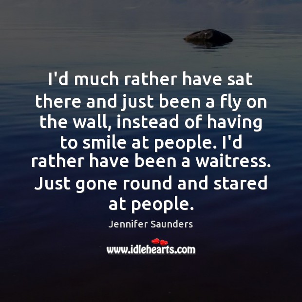 I’d much rather have sat there and just been a fly on Jennifer Saunders Picture Quote