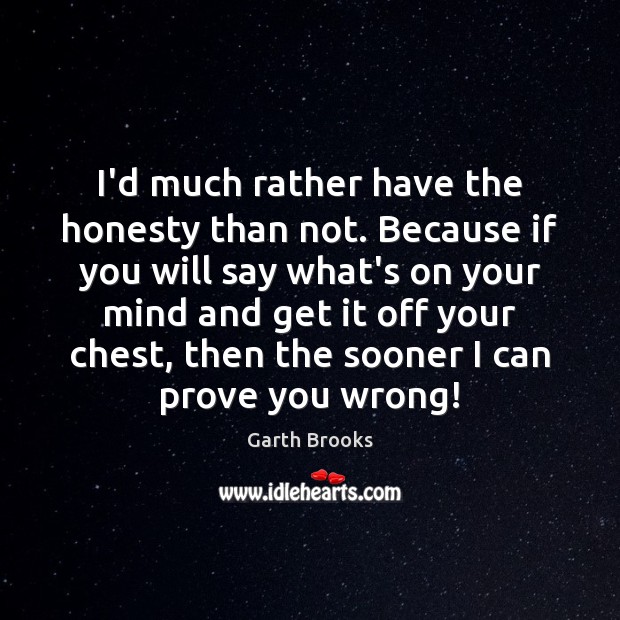 I’d much rather have the honesty than not. Because if you will Image