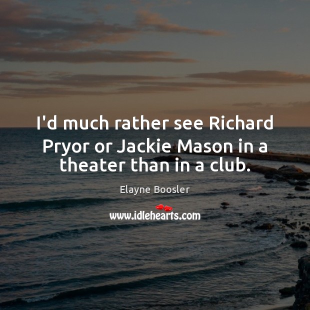 I’d much rather see Richard Pryor or Jackie Mason in a theater than in a club. Elayne Boosler Picture Quote