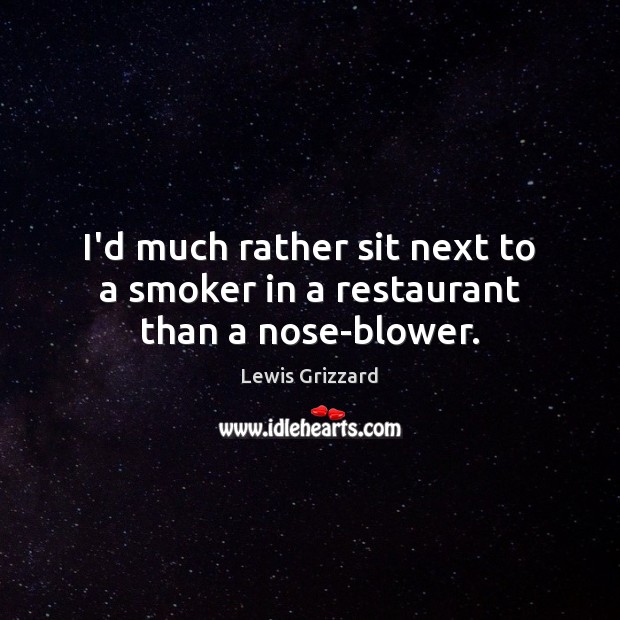 I’d much rather sit next to a smoker in a restaurant than a nose-blower. Lewis Grizzard Picture Quote