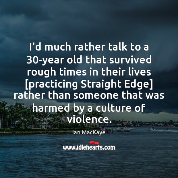 I’d much rather talk to a 30-year old that survived rough times Ian MacKaye Picture Quote