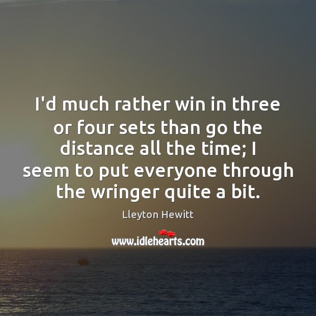 I’d much rather win in three or four sets than go the Lleyton Hewitt Picture Quote