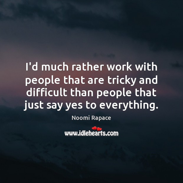 I’d much rather work with people that are tricky and difficult than Image
