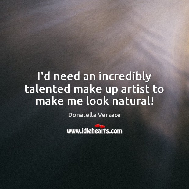 I’d need an incredibly talented make up artist to make me look natural! Donatella Versace Picture Quote