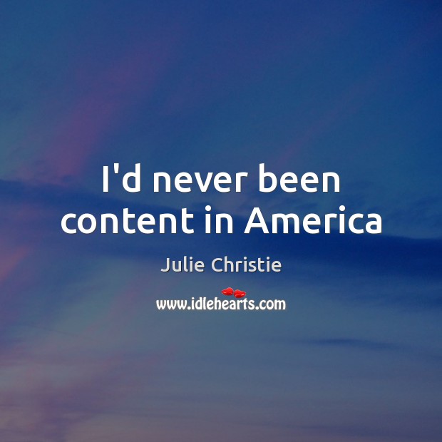 I’d never been content in America Julie Christie Picture Quote