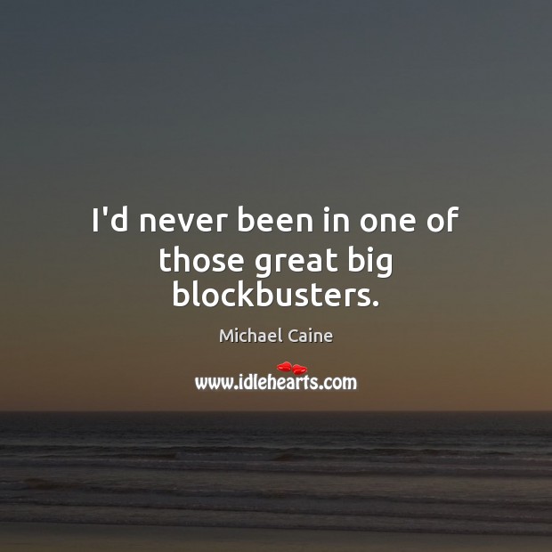 I’d never been in one of those great big blockbusters. Michael Caine Picture Quote