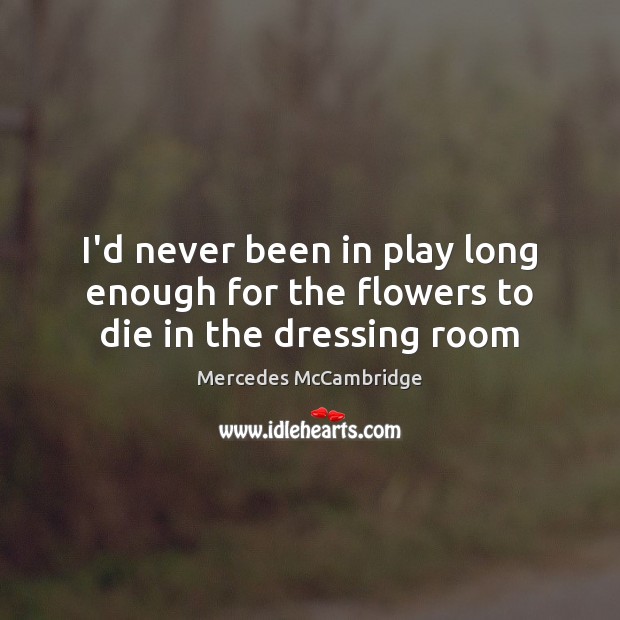 I’d never been in play long enough for the flowers to die in the dressing room Mercedes McCambridge Picture Quote