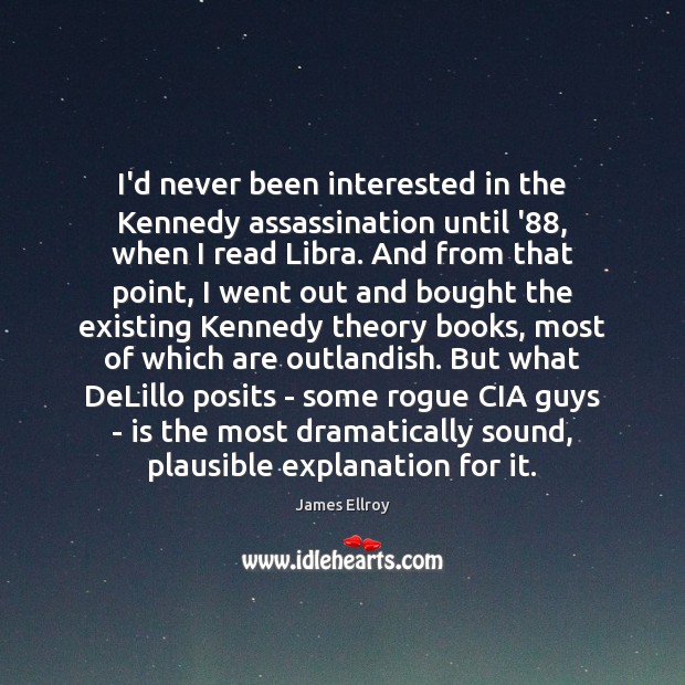 I’d never been interested in the Kennedy assassination until ’88, when I James Ellroy Picture Quote