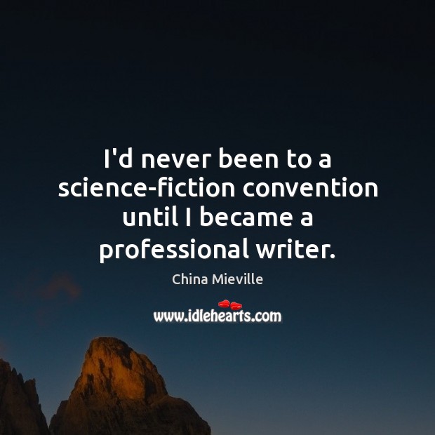 I’d never been to a science-fiction convention until I became a professional writer. China Mieville Picture Quote