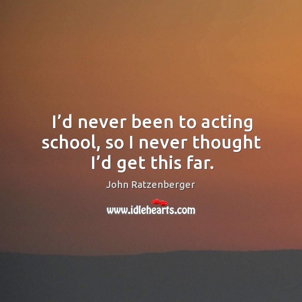 I’d never been to acting school, so I never thought I’d get this far. John Ratzenberger Picture Quote