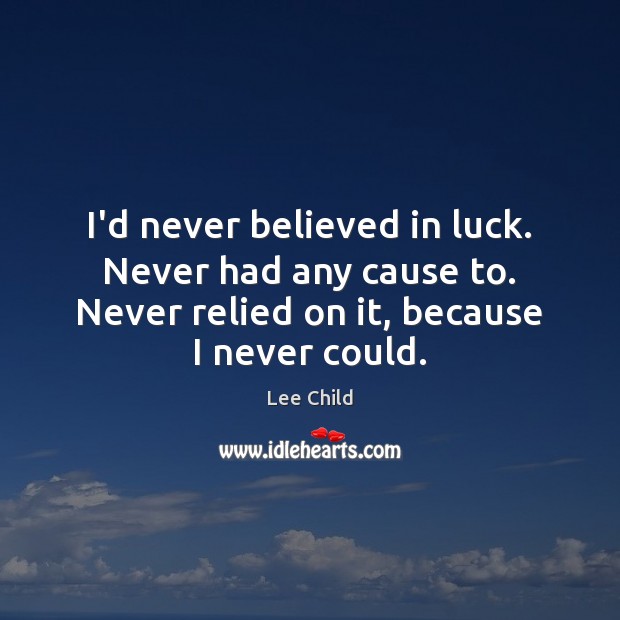 I’d never believed in luck. Never had any cause to. Never relied Lee Child Picture Quote