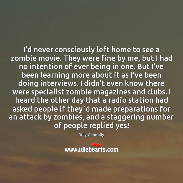 I’d never consciously left home to see a zombie movie. They were Billy Connolly Picture Quote