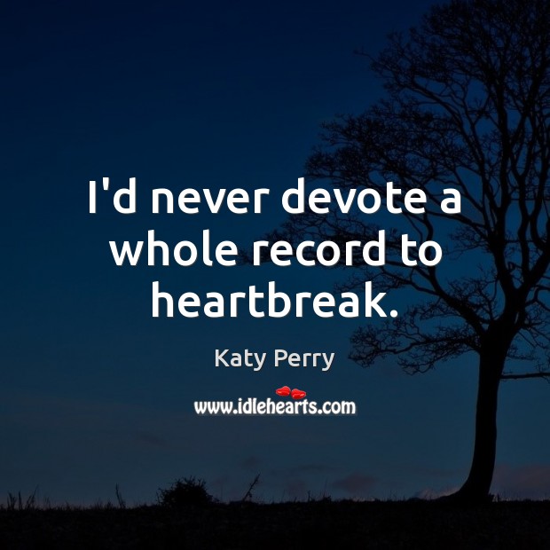 I’d never devote a whole record to heartbreak. Katy Perry Picture Quote