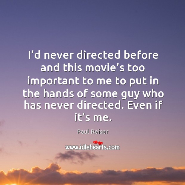 I’d never directed before and this movie’s too important to me to put in the hands Paul Reiser Picture Quote