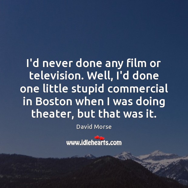 I’d never done any film or television. Well, I’d done one little David Morse Picture Quote