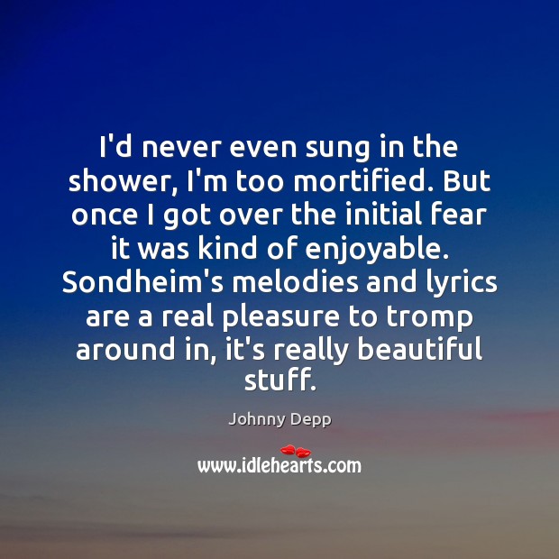I’d never even sung in the shower, I’m too mortified. But once Johnny Depp Picture Quote