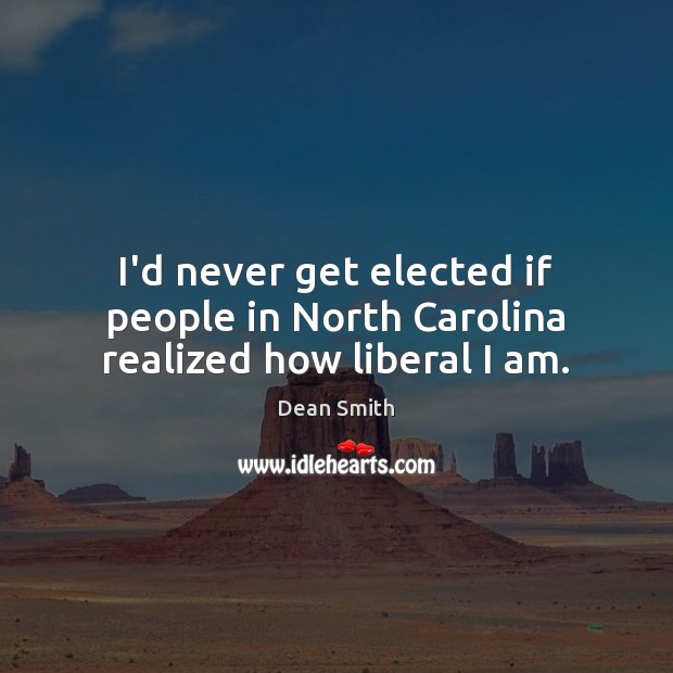 I’d never get elected if people in North Carolina realized how liberal I am. Dean Smith Picture Quote