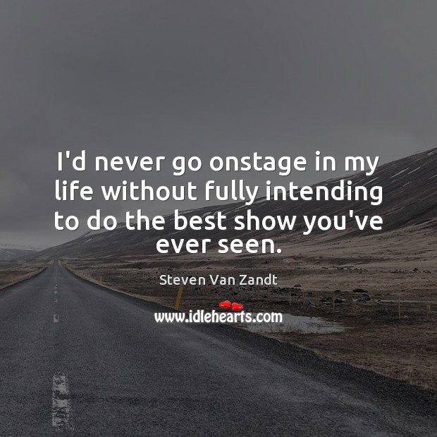 I’d never go onstage in my life without fully intending to do Steven Van Zandt Picture Quote