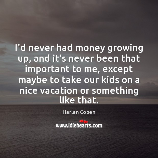 I’d never had money growing up, and it’s never been that important Harlan Coben Picture Quote