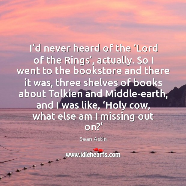 I’d never heard of the ‘lord of the rings’, actually. So I went to the bookstore and Sean Astin Picture Quote