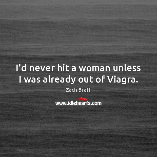 I’d never hit a woman unless I was already out of Viagra. Zach Braff Picture Quote