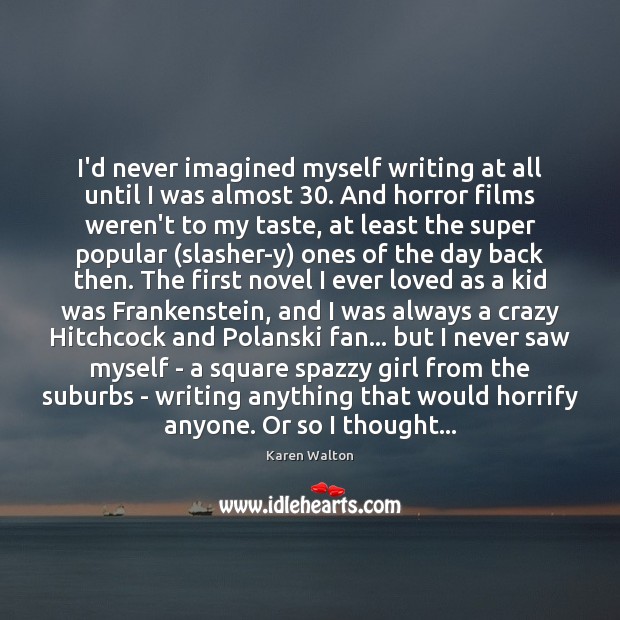 I’d never imagined myself writing at all until I was almost 30. And Karen Walton Picture Quote