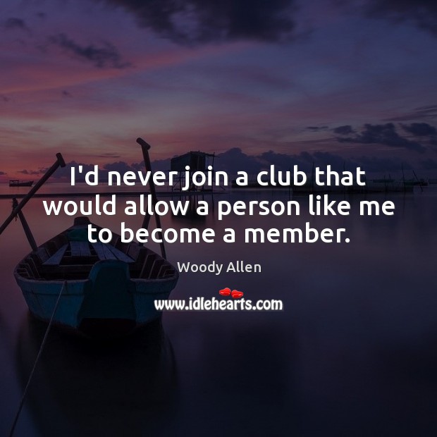I’d never join a club that would allow a person like me to become a member. Image