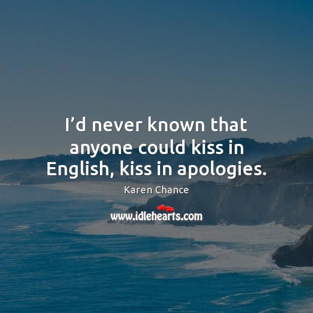 I’d never known that anyone could kiss in English, kiss in apologies. Karen Chance Picture Quote