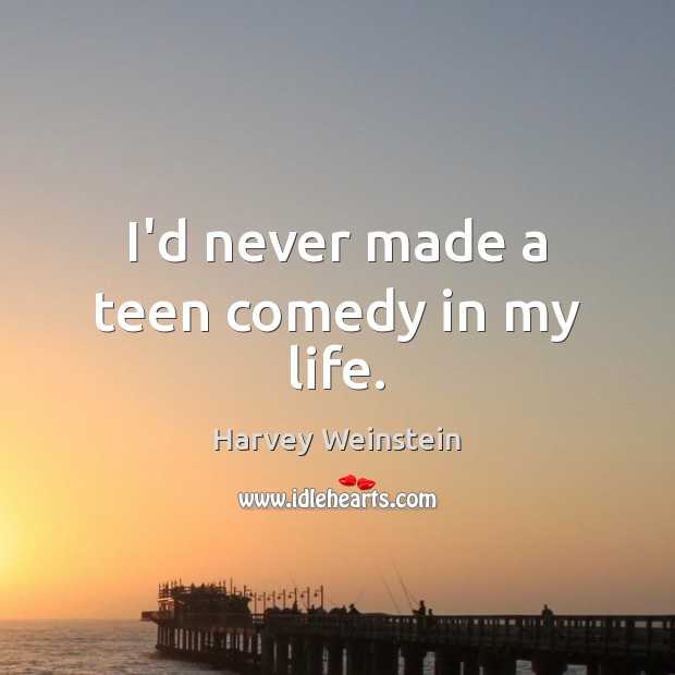 I’d never made a teen comedy in my life. Teen Quotes Image
