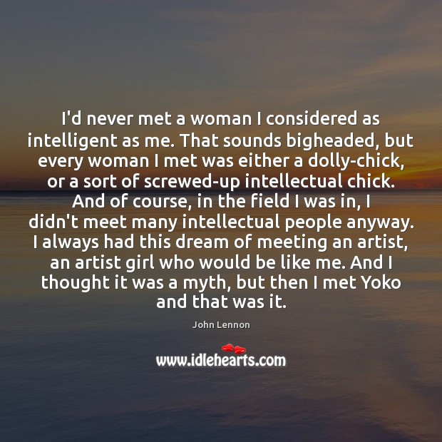 I’d never met a woman I considered as intelligent as me. That John Lennon Picture Quote