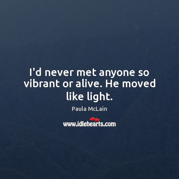 I’d never met anyone so vibrant or alive. He moved like light. Paula McLain Picture Quote