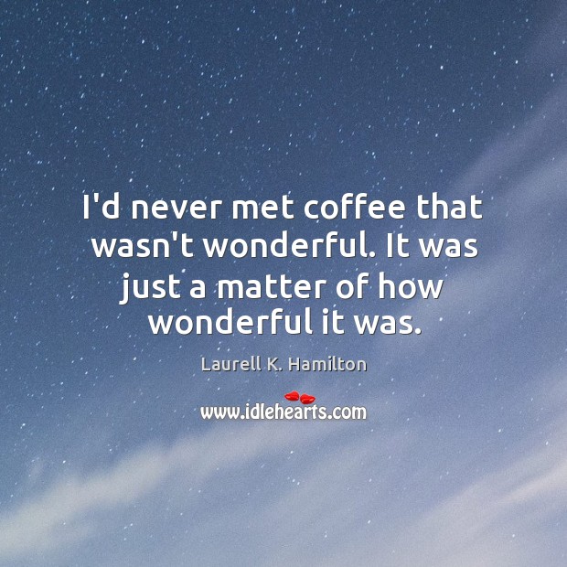 I’d never met coffee that wasn’t wonderful. It was just a matter of how wonderful it was. Image