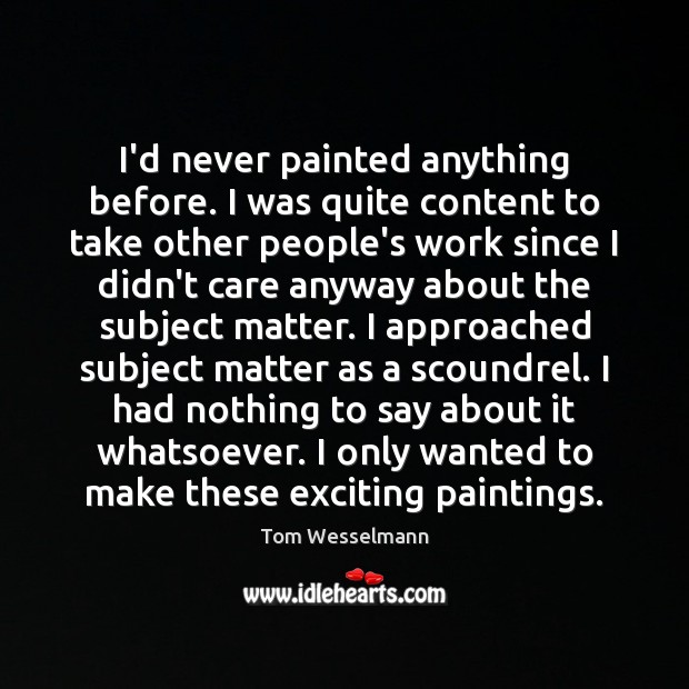 I’d never painted anything before. I was quite content to take other Tom Wesselmann Picture Quote