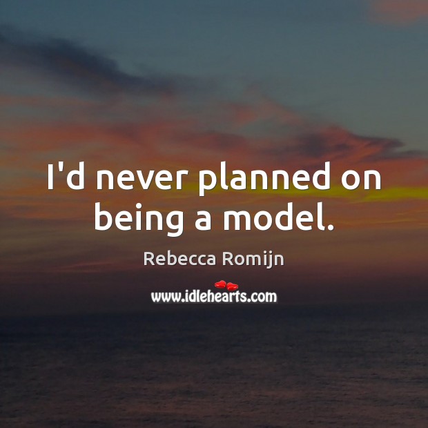 I’d never planned on being a model. Rebecca Romijn Picture Quote