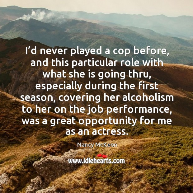 I’d never played a cop before, and this particular role with what she is going thru Nancy McKeon Picture Quote