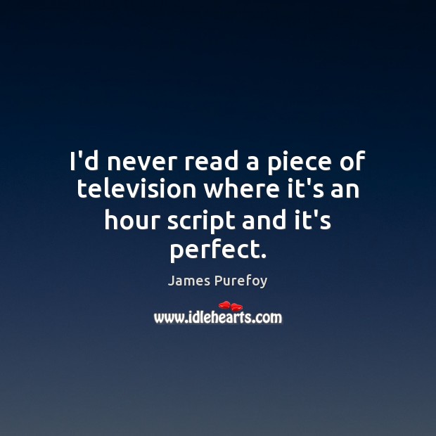I’d never read a piece of television where it’s an hour script and it’s perfect. James Purefoy Picture Quote
