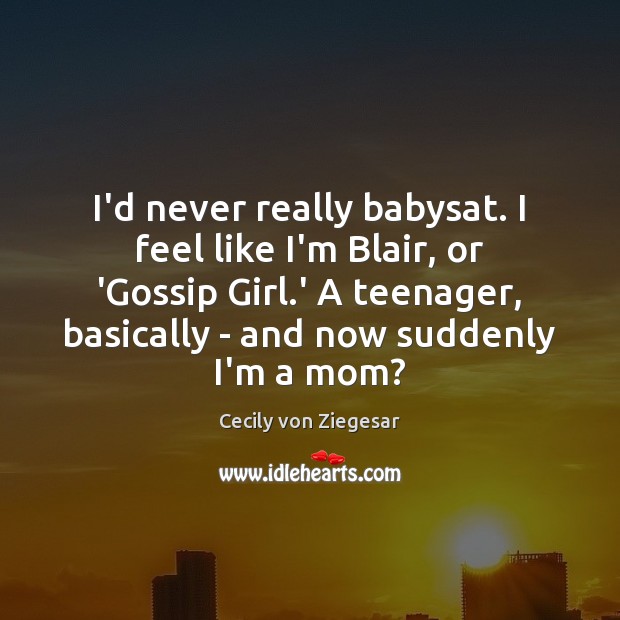 I’d never really babysat. I feel like I’m Blair, or ‘Gossip Girl. Cecily von Ziegesar Picture Quote