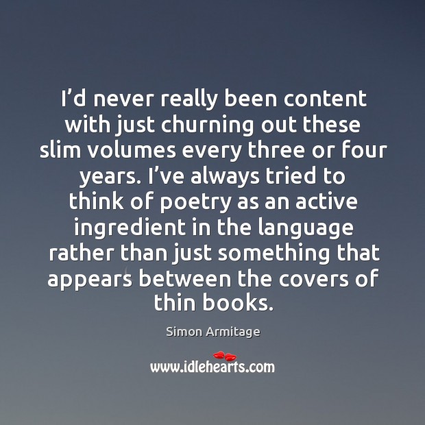 I’d never really been content with just churning out these slim volumes every three or four years. Simon Armitage Picture Quote