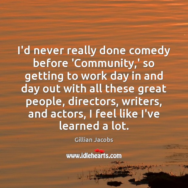 I’d never really done comedy before ‘Community,’ so getting to work Gillian Jacobs Picture Quote