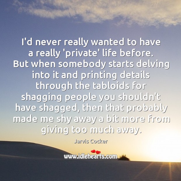 I’d never really wanted to have a really ‘private’ life before. But Jarvis Cocker Picture Quote