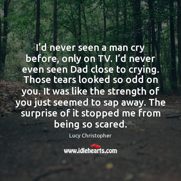 I’d never seen a man cry before, only on TV. I’ Lucy Christopher Picture Quote