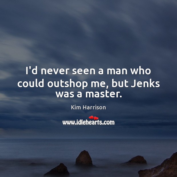 I’d never seen a man who could outshop me, but Jenks was a master. Kim Harrison Picture Quote