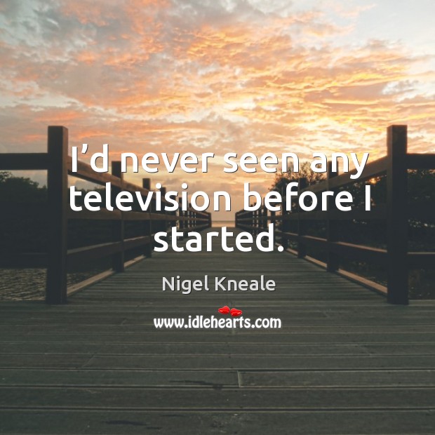 I’d never seen any television before I started. Nigel Kneale Picture Quote