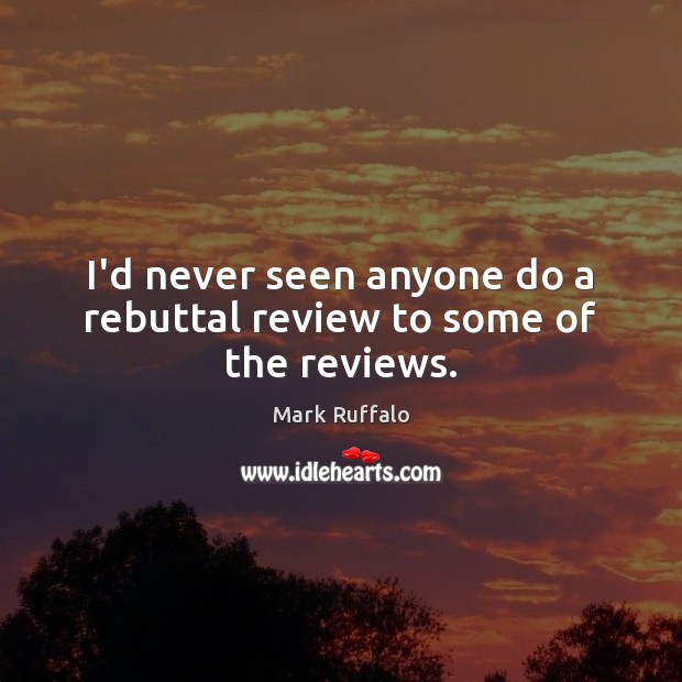 I’d never seen anyone do a rebuttal review to some of the reviews. Mark Ruffalo Picture Quote